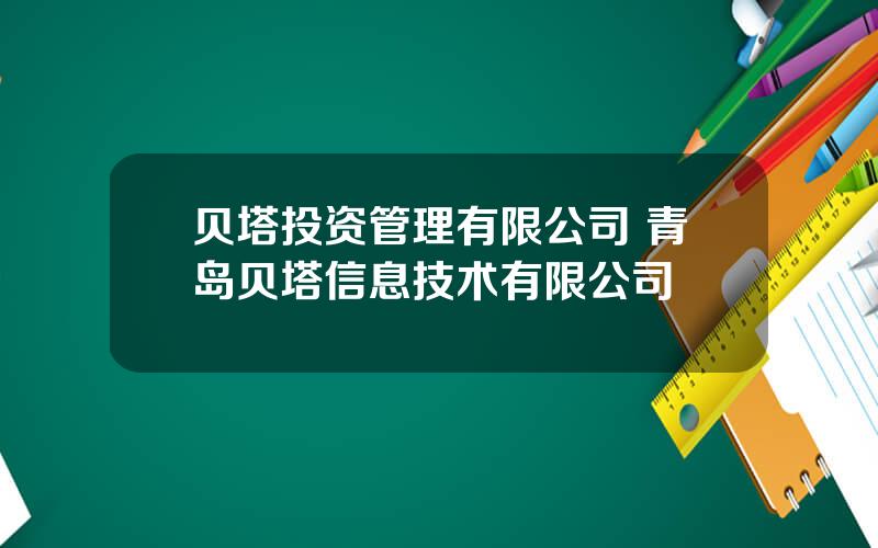 贝塔投资管理有限公司 青岛贝塔信息技术有限公司